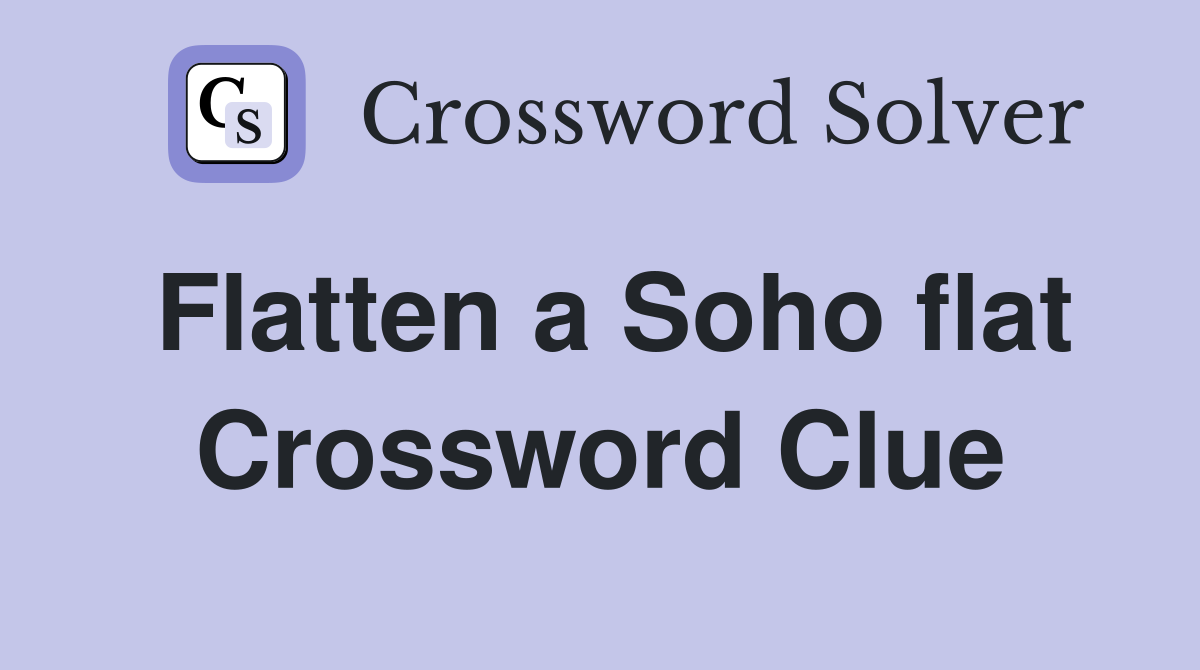 Flatten a Soho flat Crossword Clue
