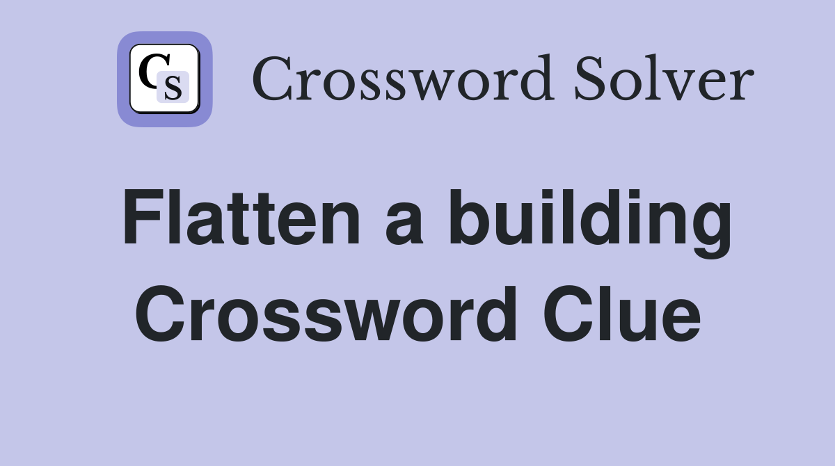 Flatten a building Crossword Clue