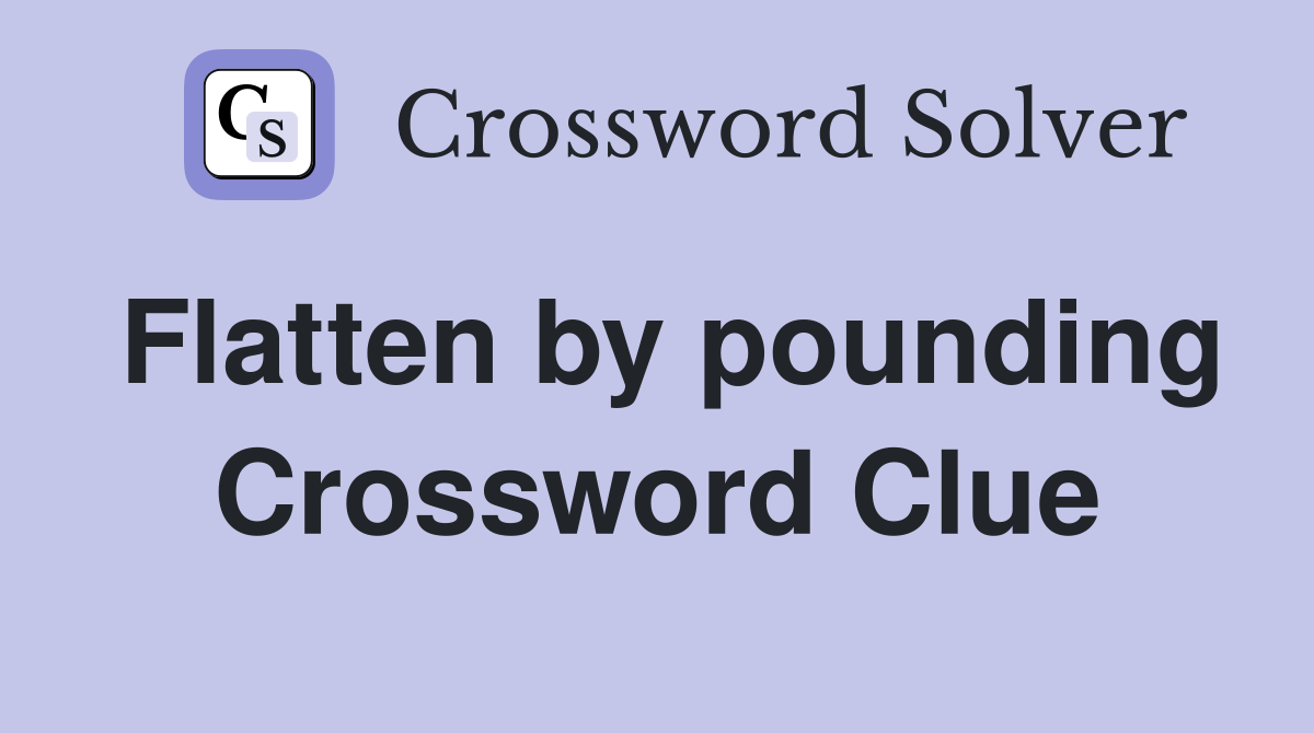 Flatten by pounding Crossword Clue