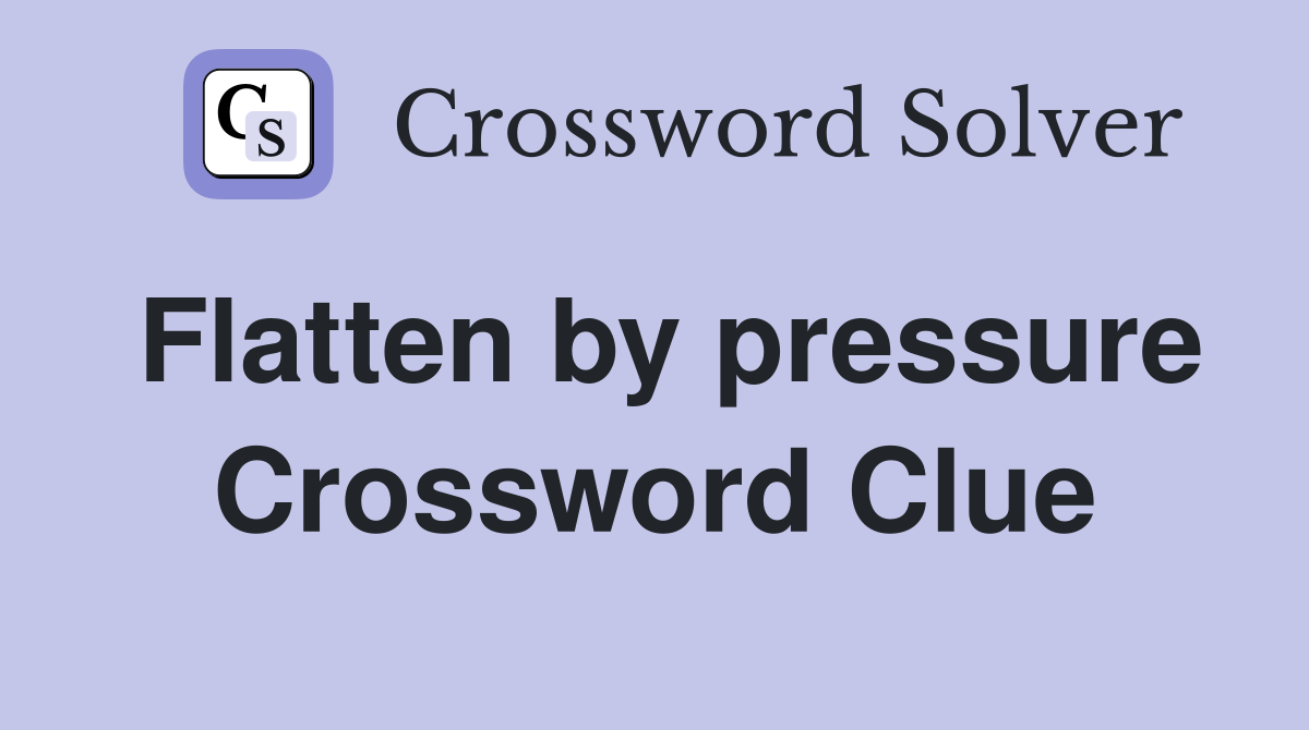 Flatten by pressure Crossword Clue