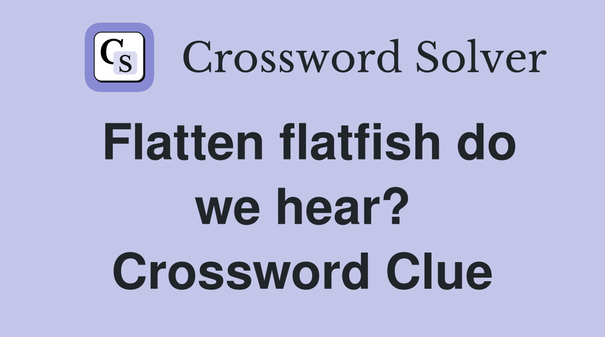 Flatten flatfish do we hear? Crossword Clue