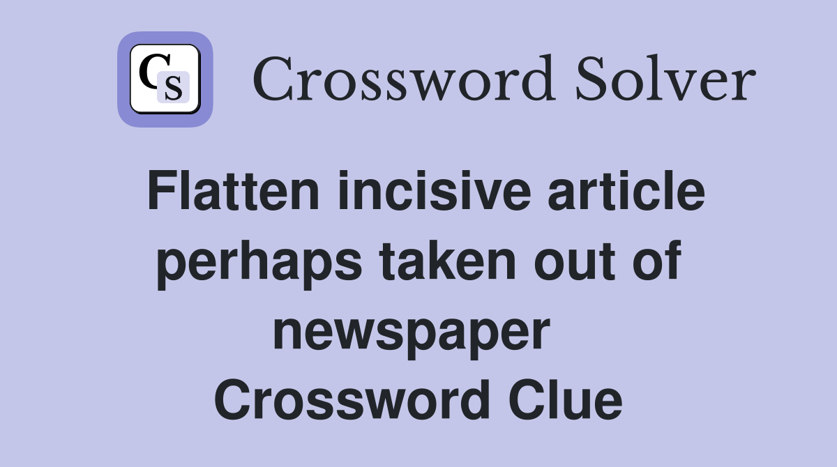 Flatten incisive article perhaps taken out of newspaper  Crossword Clue