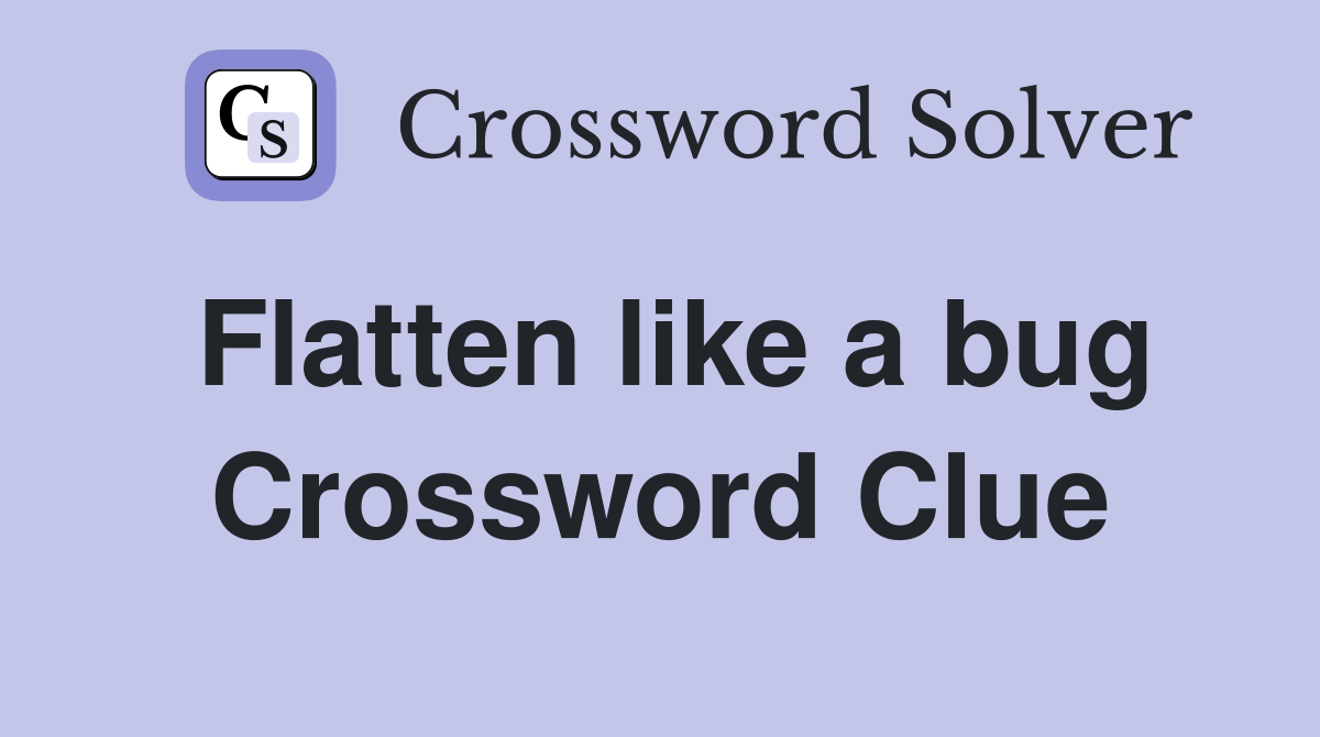 Flatten like a bug Crossword Clue