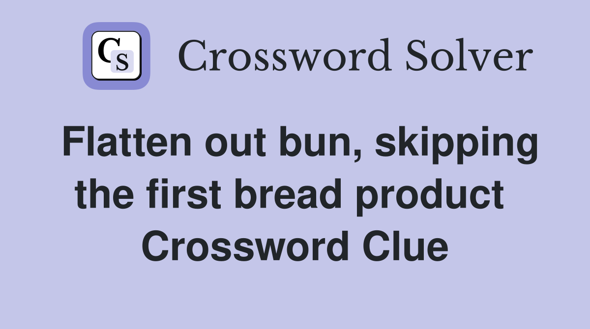 Flatten out bun, skipping the first bread product  Crossword Clue