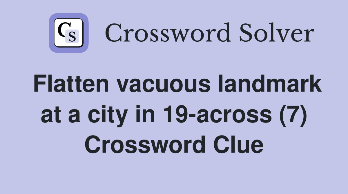 Flatten vacuous landmark at a city in 19-across (7) Crossword Clue