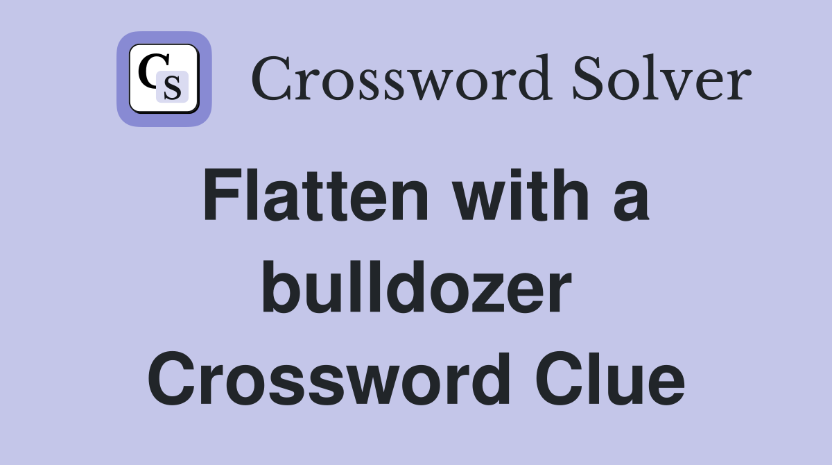 Flatten with a bulldozer Crossword Clue