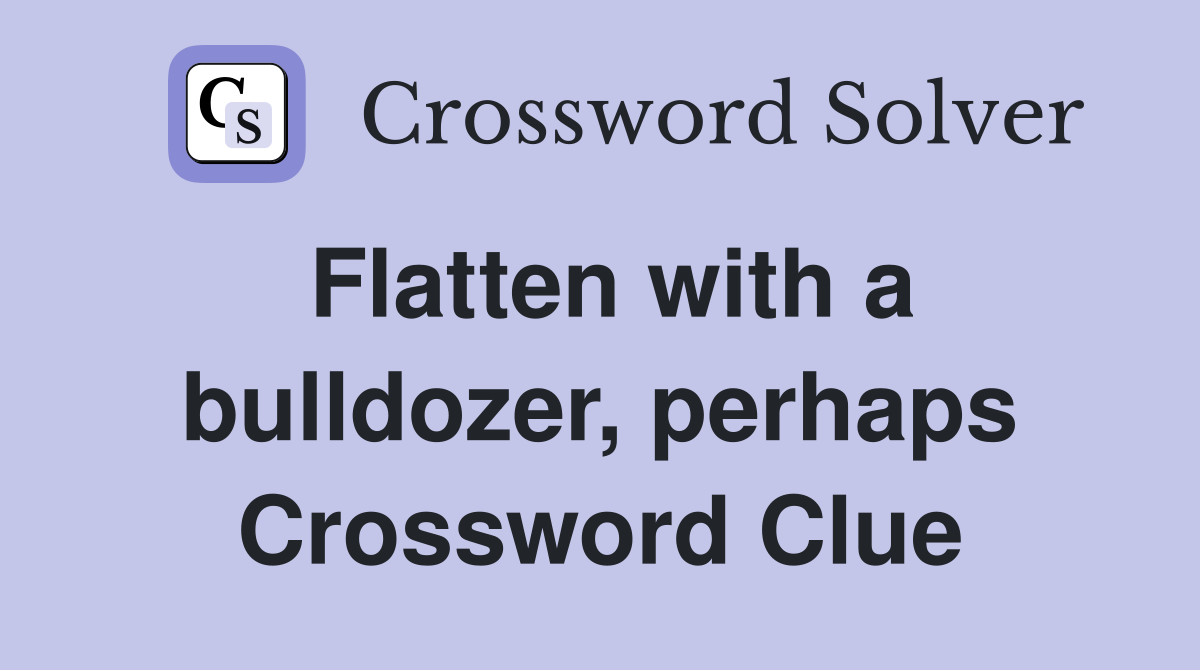 Flatten with a bulldozer, perhaps Crossword Clue