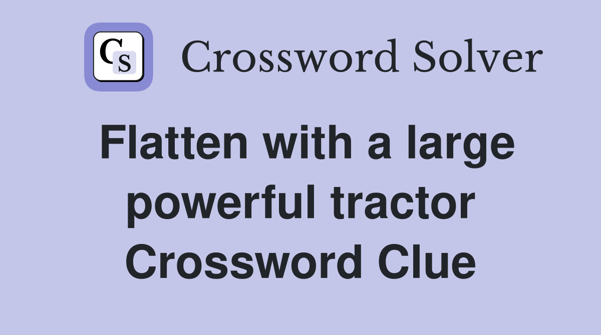 Flatten with a large powerful tractor Crossword Clue