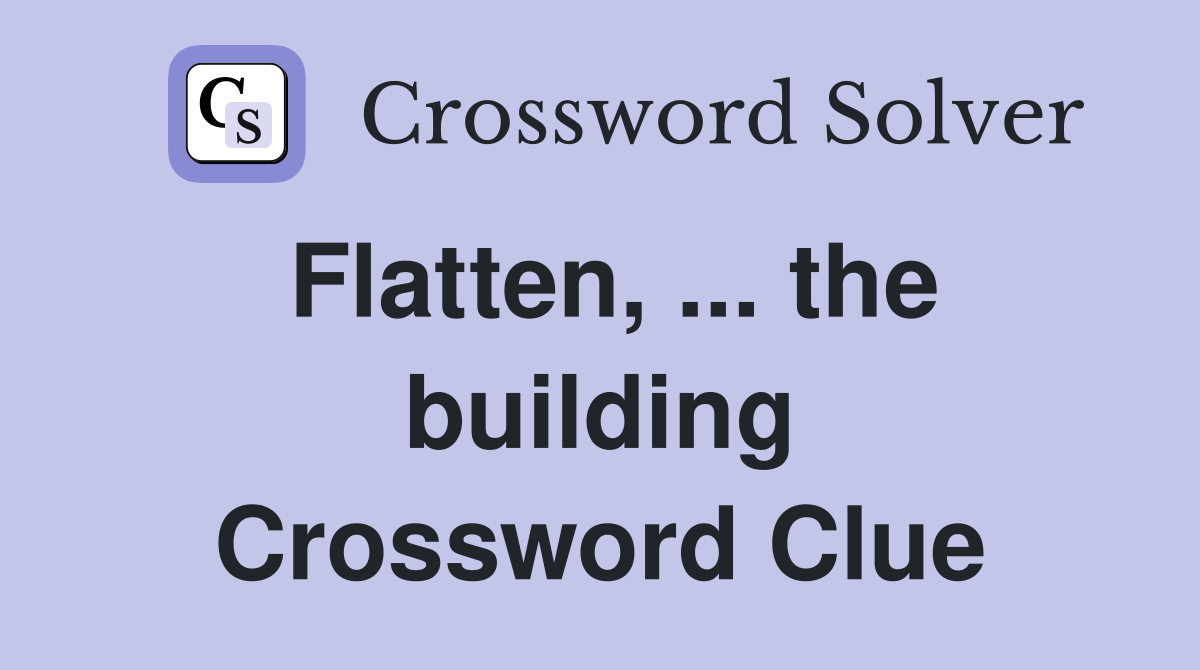 Flatten, ... the building Crossword Clue