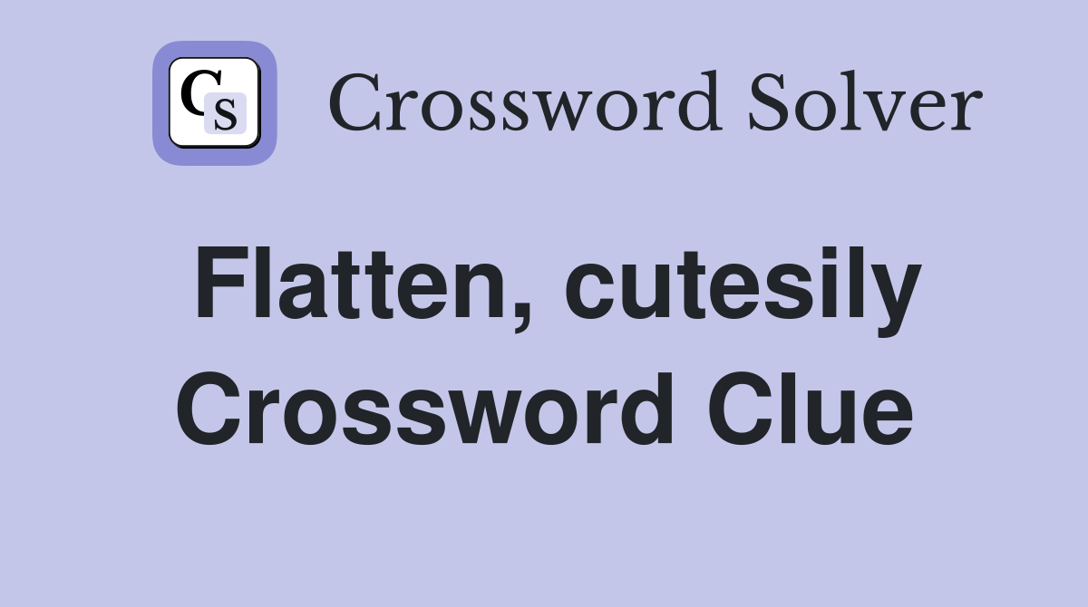 Flatten, cutesily Crossword Clue