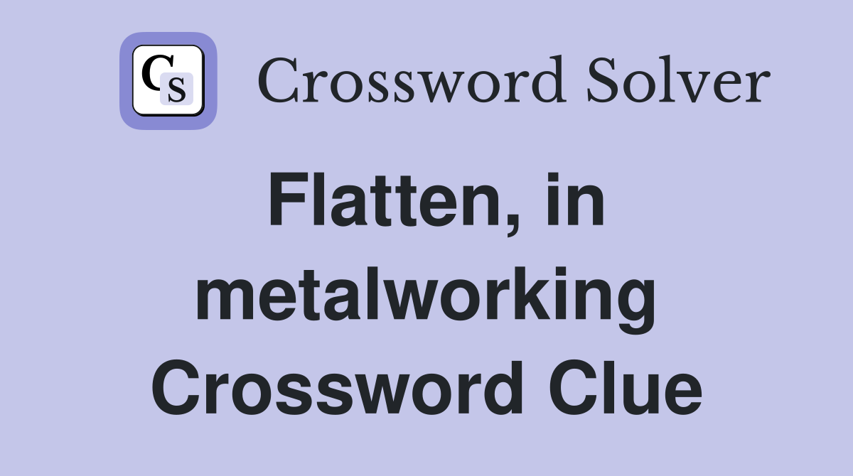 Flatten, in metalworking Crossword Clue