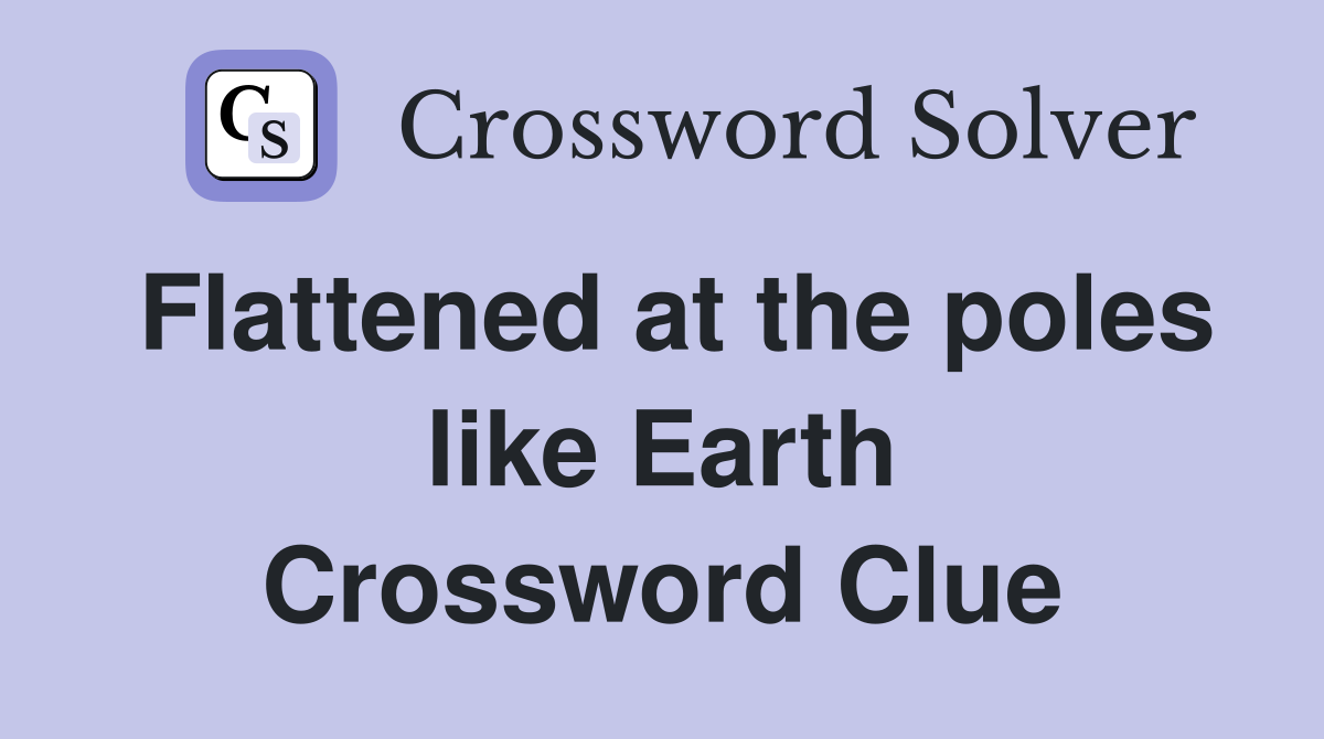 Flattened at the poles like Earth Crossword Clue