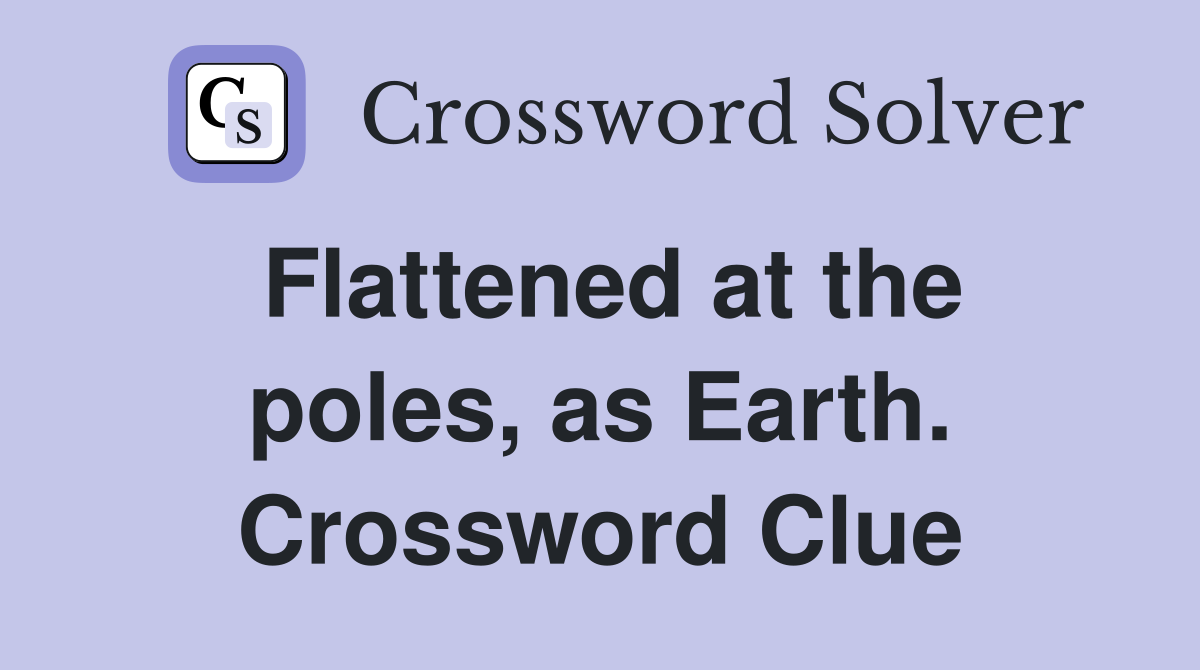 Flattened at the poles, as Earth. Crossword Clue