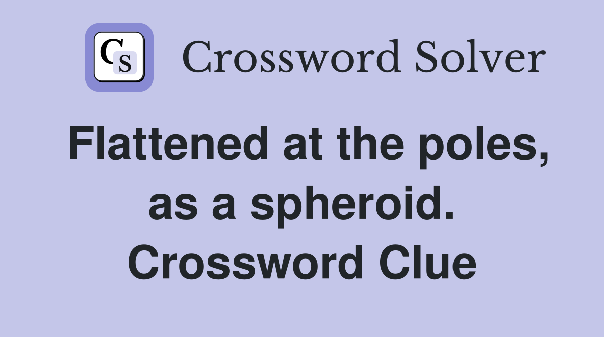 Flattened at the poles, as a spheroid. Crossword Clue