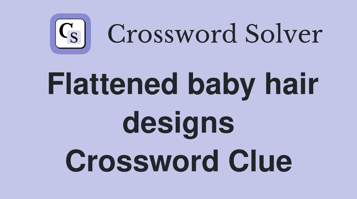 Flattened baby hair designs Crossword Clue