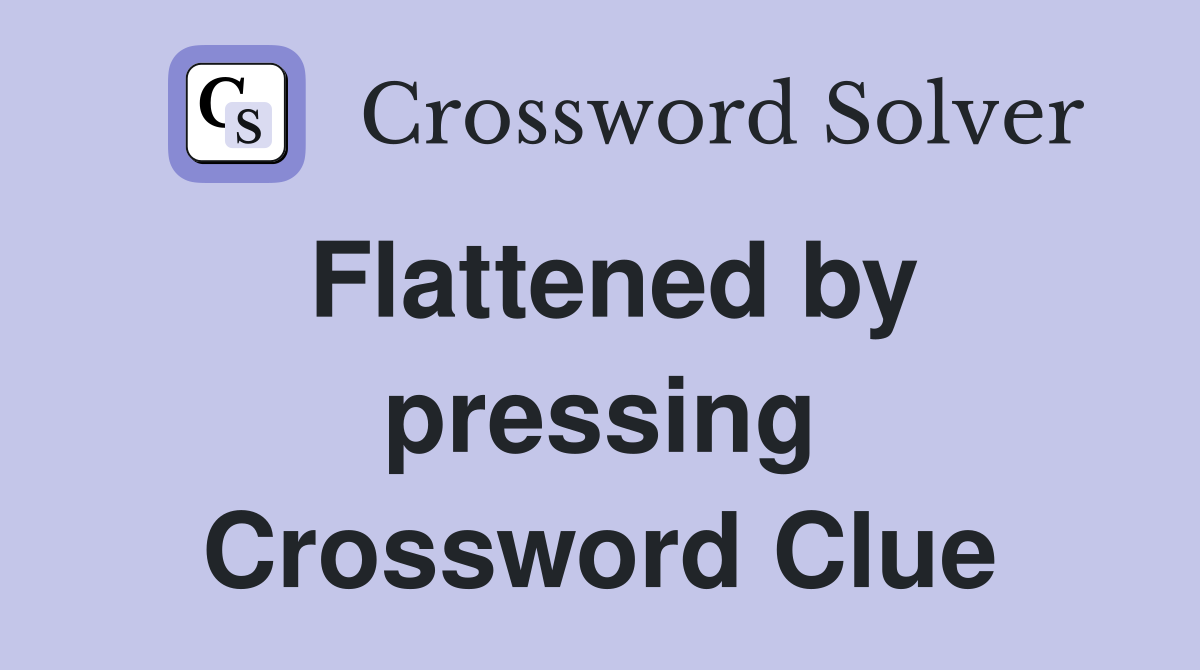Flattened by pressing Crossword Clue