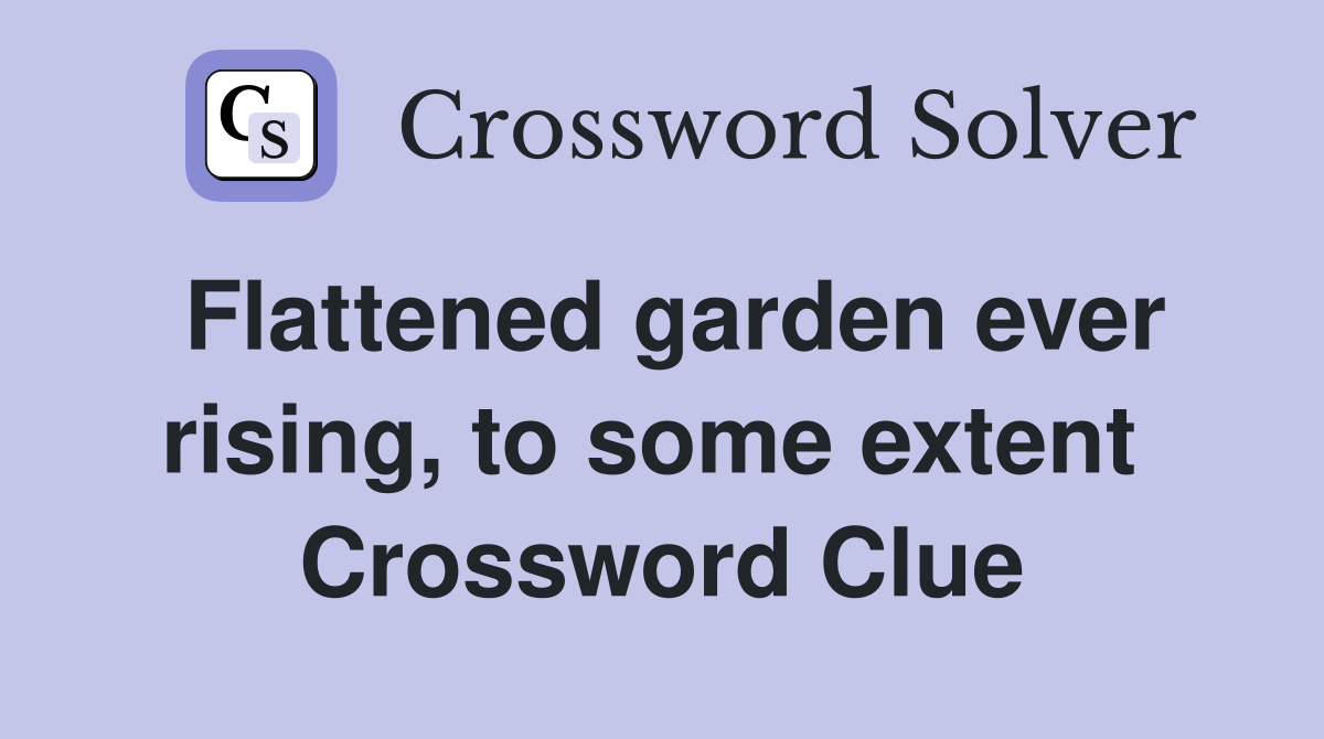 Flattened garden ever rising, to some extent  Crossword Clue