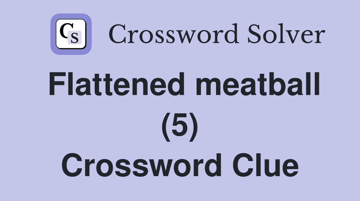Flattened meatball (5) Crossword Clue