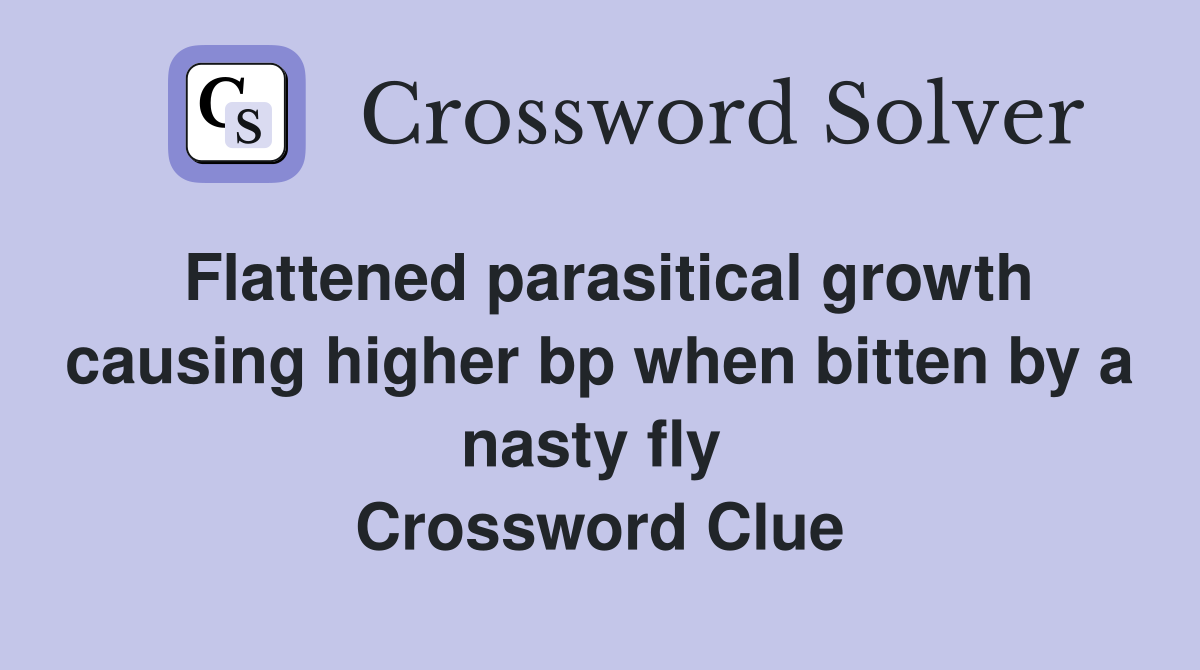 Flattened parasitical growth causing higher bp when bitten by a nasty fly  Crossword Clue