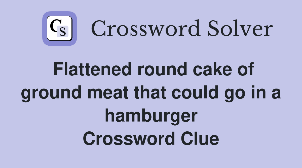 Flattened round cake of ground meat that could go in a hamburger Crossword Clue