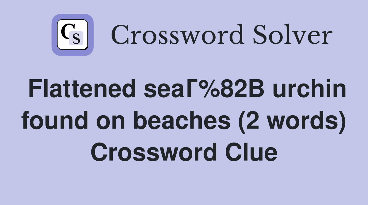 Flattened seaГ%82В urchin found on beaches (2 words) Crossword Clue