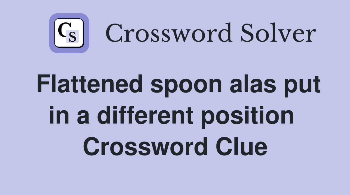 Flattened spoon alas put in a different position  Crossword Clue