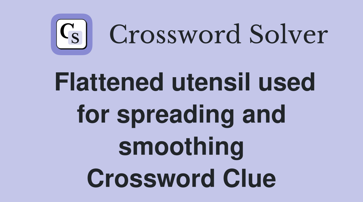 Flattened utensil used for spreading and smoothing Crossword Clue