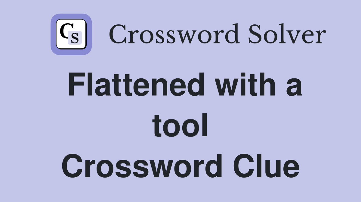 Flattened with a tool Crossword Clue