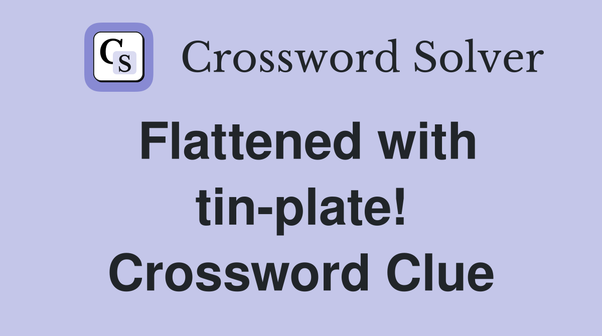 Flattened with tin-plate! Crossword Clue
