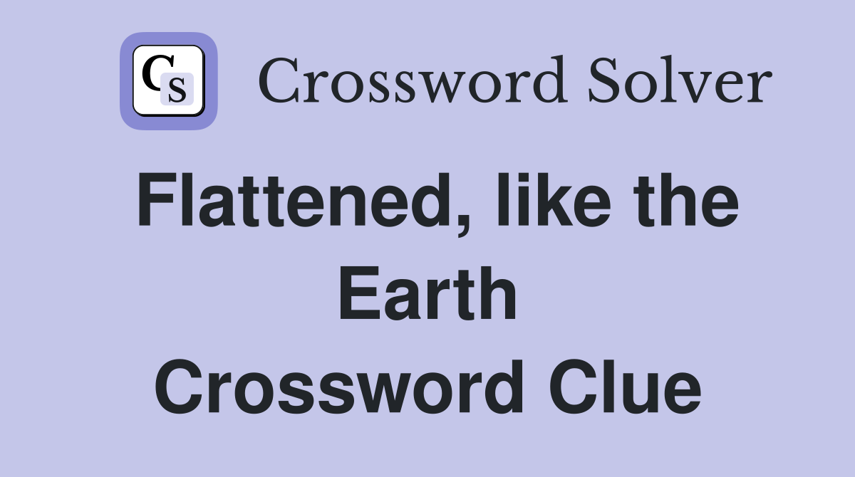 Flattened, like the Earth Crossword Clue