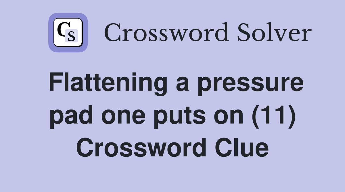 Flattening a pressure pad one puts on (11) Crossword Clue