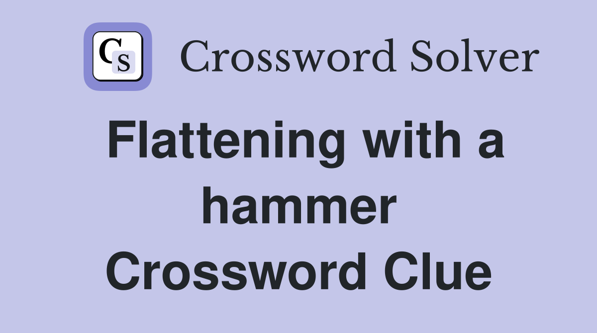 Flattening with a hammer Crossword Clue