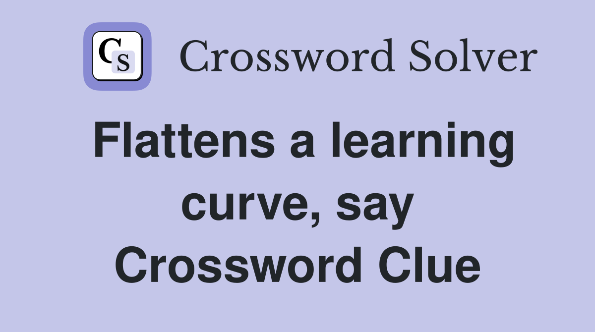 Flattens a learning curve, say Crossword Clue