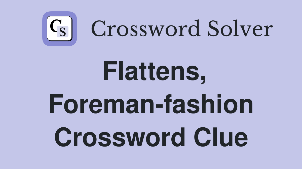 Flattens, Foreman-fashion Crossword Clue