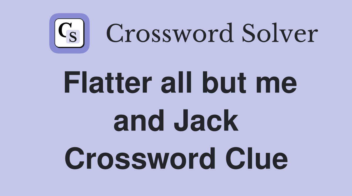 Flatter all but me and Jack Crossword Clue