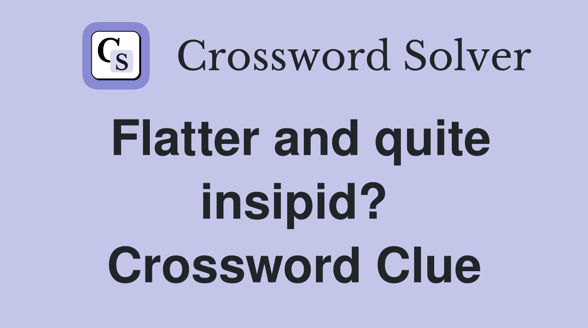 Flatter and quite insipid? Crossword Clue