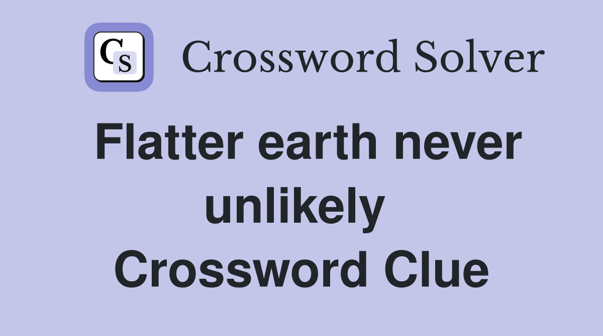 Flatter earth never unlikely  Crossword Clue