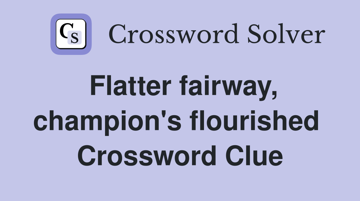 Flatter fairway, champion's flourished  Crossword Clue