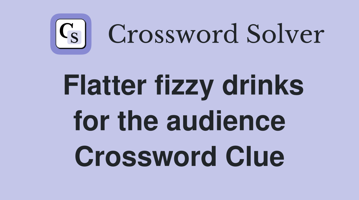 Flatter fizzy drinks for the audience Crossword Clue