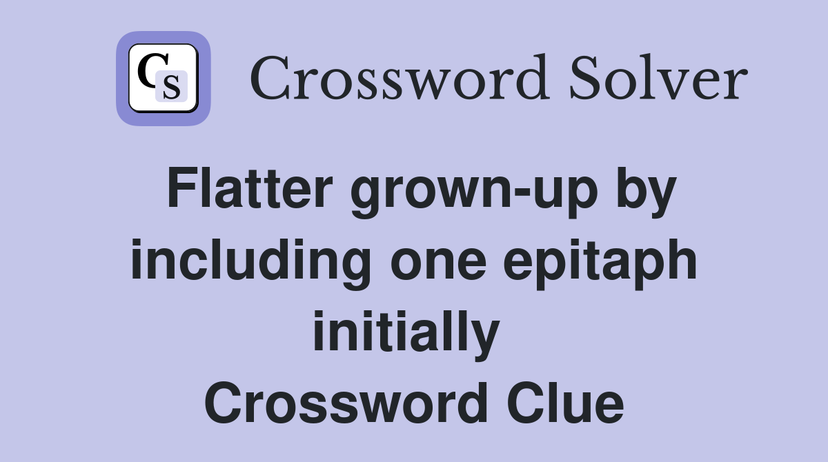 Flatter grown-up by including one epitaph initially  Crossword Clue