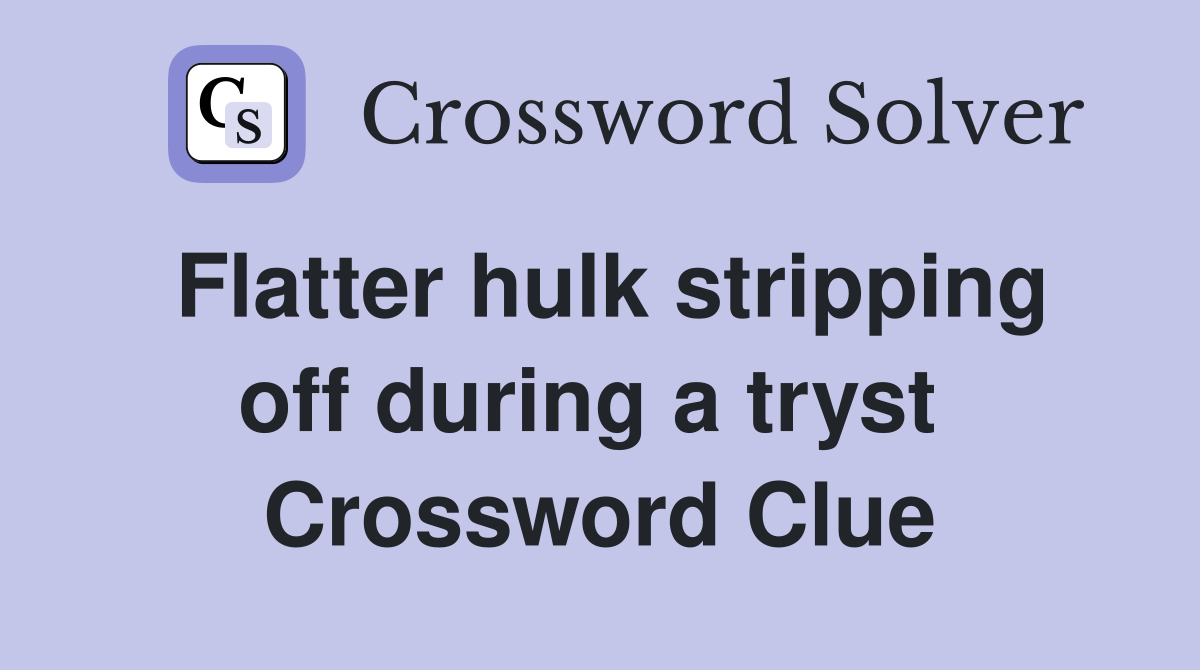 Flatter hulk stripping off during a tryst  Crossword Clue