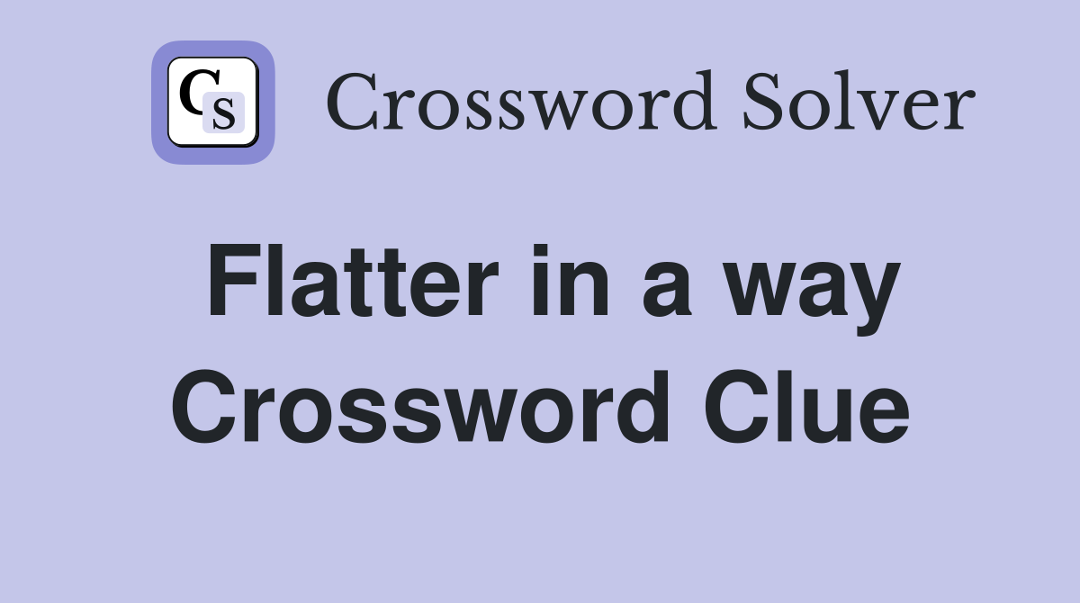 Flatter in a way Crossword Clue