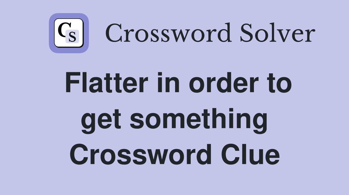 Flatter in order to get something Crossword Clue