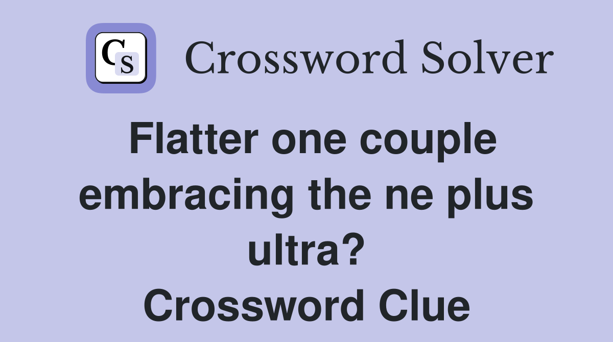 Flatter one couple embracing the ne plus ultra? Crossword Clue