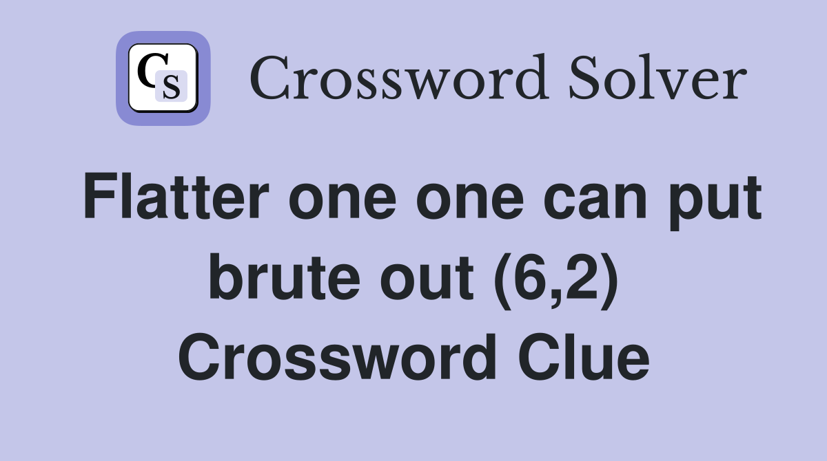 Flatter one one can put brute out (6,2) Crossword Clue