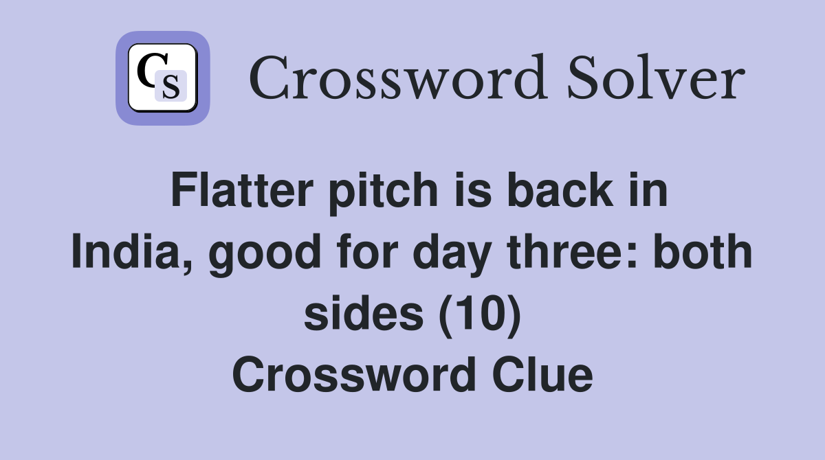 Flatter pitch is back in India, good for day three: both sides (10) Crossword Clue