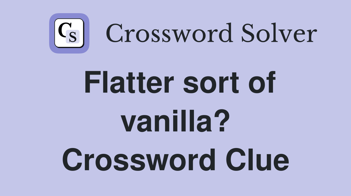 Flatter sort of vanilla? Crossword Clue