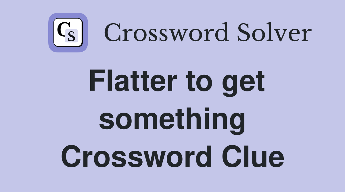 Flatter to get something Crossword Clue