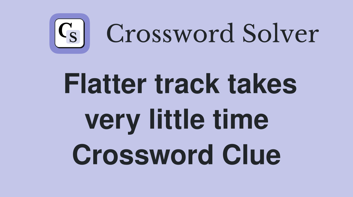 Flatter track takes very little time Crossword Clue