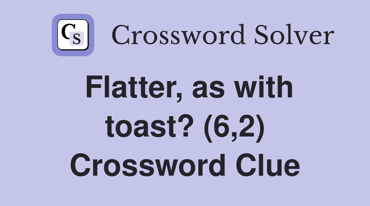 Flatter, as with toast? (6,2) Crossword Clue